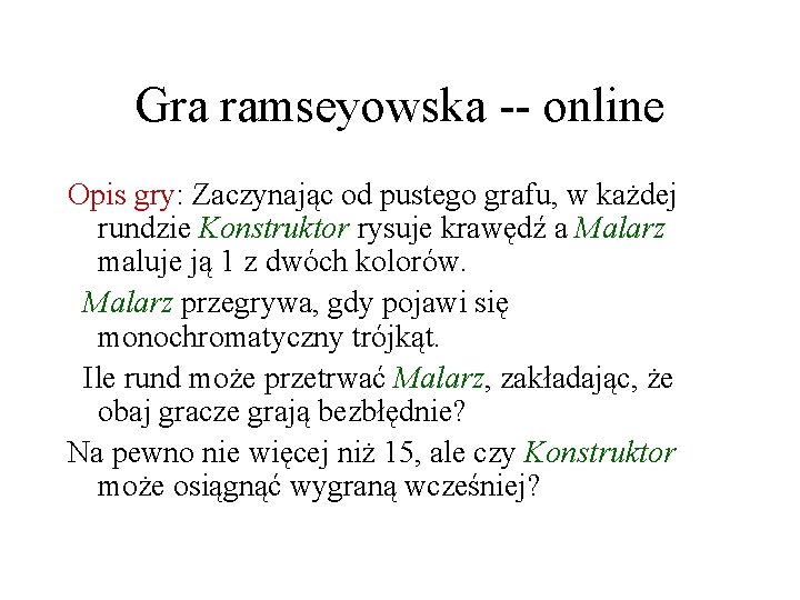 Gra ramseyowska -- online Opis gry: Zaczynając od pustego grafu, w każdej rundzie Konstruktor