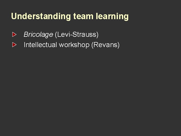 Understanding team learning Bricolage (Levi-Strauss) Intellectual workshop (Revans) 