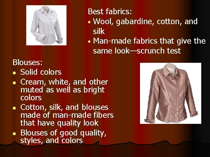 Best fabrics: • Wool, gabardine, cotton, and silk • Man-made fabrics that give the