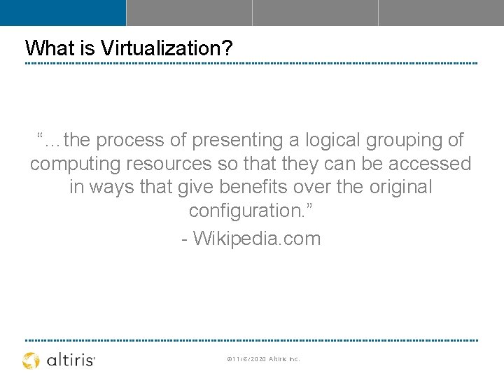 What is Virtualization? “…the process of presenting a logical grouping of computing resources so