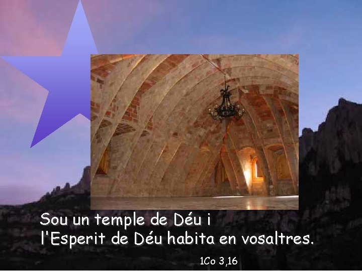 Sou un temple de Déu i l'Esperit de Déu habita en vosaltres. 1 Co