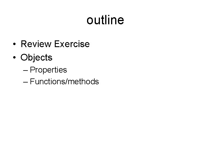 outline • Review Exercise • Objects – Properties – Functions/methods 