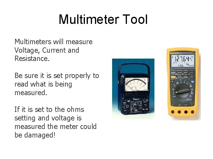 Multimeter Tool Multimeters will measure Voltage, Current and Resistance. Be sure it is set