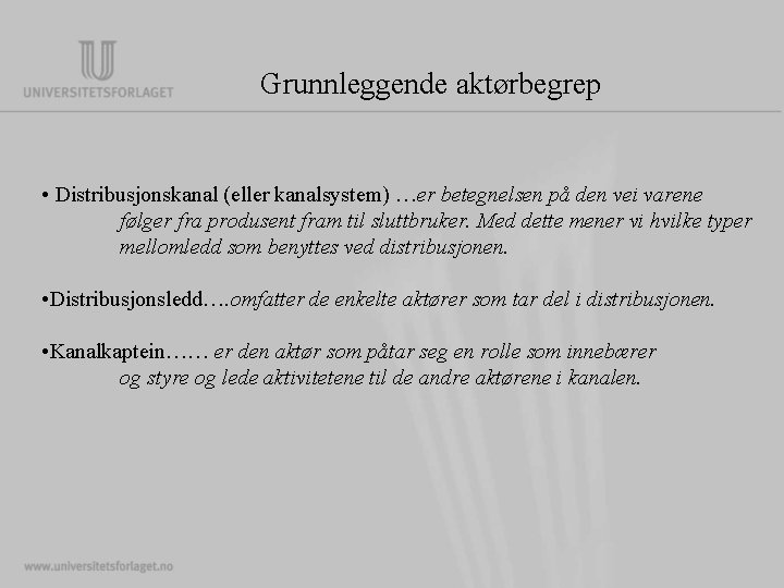 Grunnleggende aktørbegrep • Distribusjonskanal (eller kanalsystem) …er betegnelsen på den vei varene følger fra