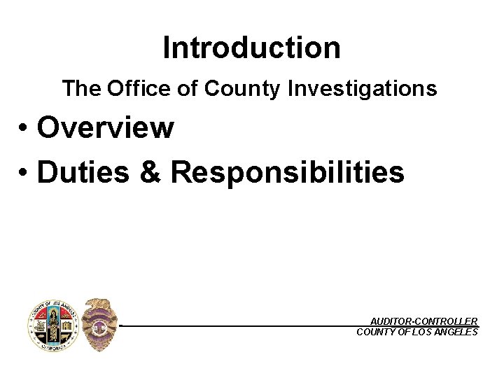 Introduction The Office of County Investigations • Overview • Duties & Responsibilities AUDITOR-CONTROLLER COUNTY