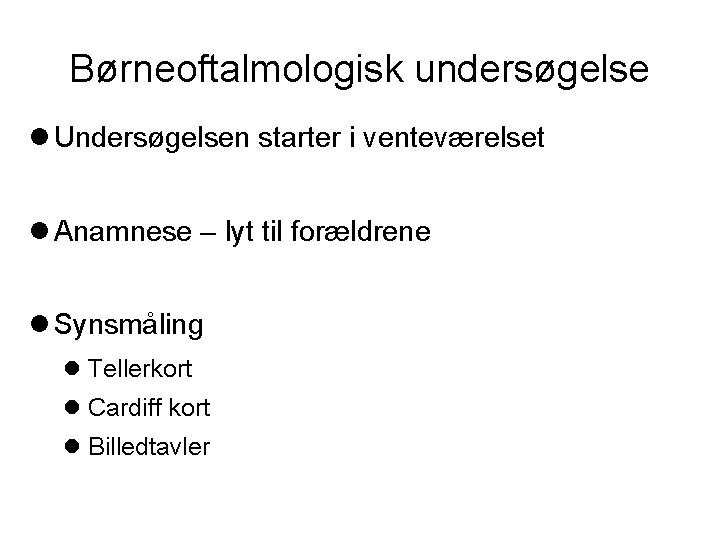 Børneoftalmologisk undersøgelse Undersøgelsen starter i venteværelset Anamnese – lyt til forældrene Synsmåling Tellerkort Cardiff