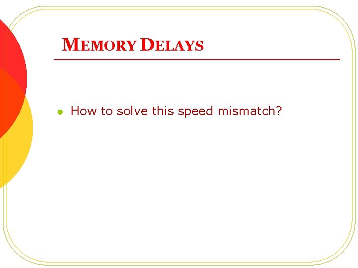 MEMORY DELAYS l How to solve this speed mismatch? 