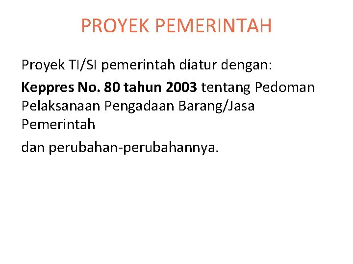 PROYEK PEMERINTAH Proyek TI/SI pemerintah diatur dengan: Keppres No. 80 tahun 2003 tentang Pedoman