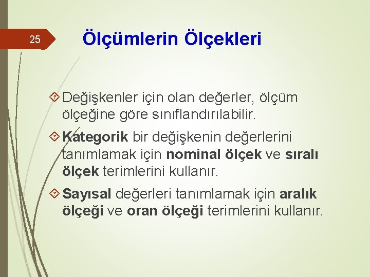 25 Ölçümlerin Ölçekleri Değişkenler için olan değerler, ölçüm ölçeğine göre sınıflandırılabilir. Kategorik bir değişkenin