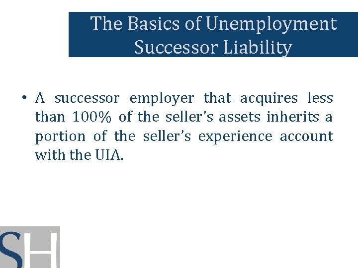 The Basics of Unemployment Successor Liability • A successor employer that acquires less than