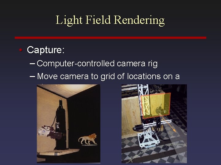 Light Field Rendering • Capture: – Computer-controlled camera rig – Move camera to grid