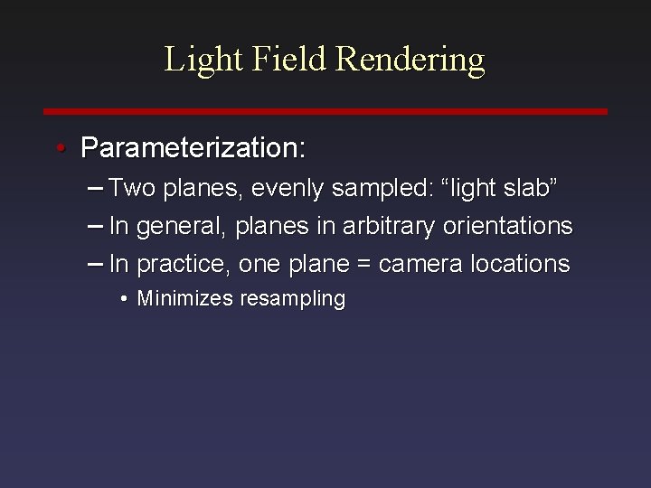 Light Field Rendering • Parameterization: – Two planes, evenly sampled: “light slab” – In