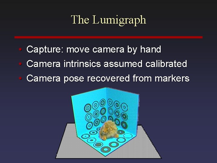 The Lumigraph • Capture: move camera by hand • Camera intrinsics assumed calibrated •