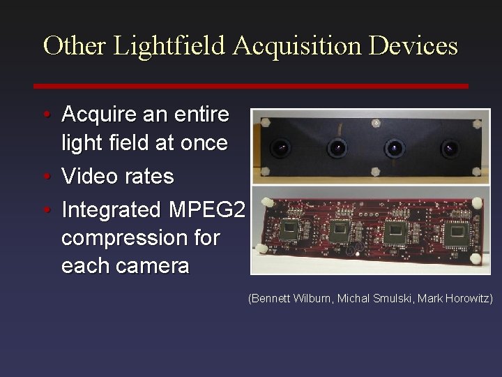 Other Lightfield Acquisition Devices • Acquire an entire light field at once • Video