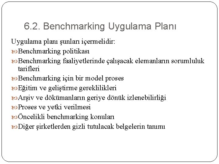 6. 2. Benchmarking Uygulama Planı Uygulama planı şunları içermelidir: Benchmarking politikası Benchmarking faaliyetlerinde çalışacak