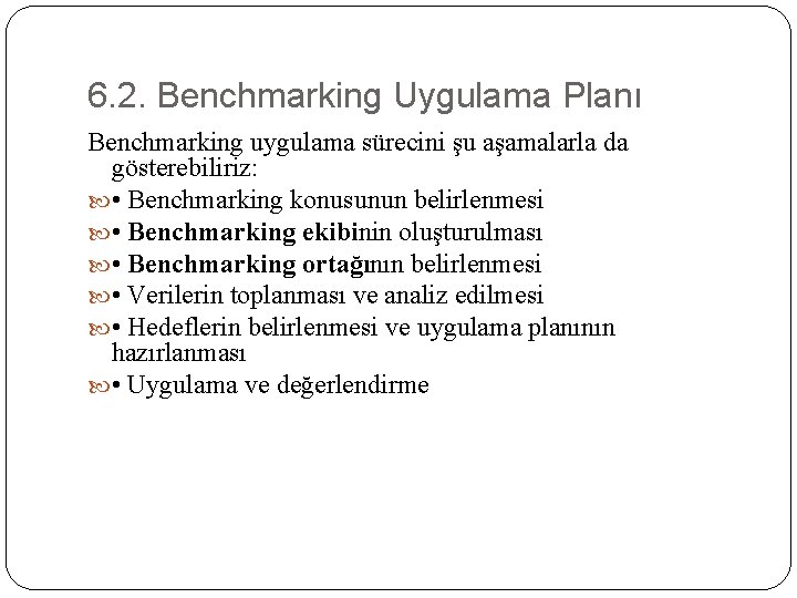 6. 2. Benchmarking Uygulama Planı Benchmarking uygulama sürecini şu aşamalarla da gösterebiliriz: • Benchmarking