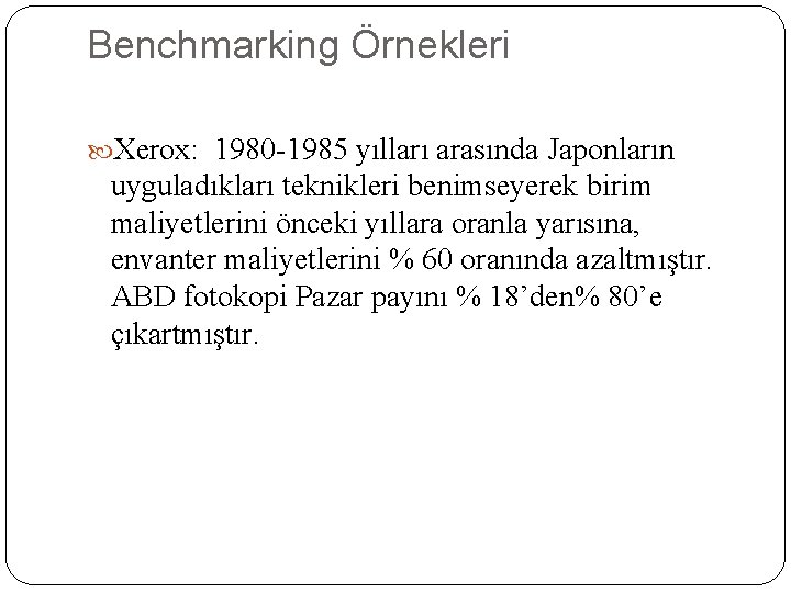 Benchmarking Örnekleri Xerox: 1980 -1985 yılları arasında Japonların uyguladıkları teknikleri benimseyerek birim maliyetlerini önceki