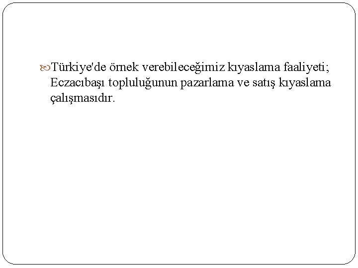  Türkiye'de örnek verebileceğimiz kıyaslama faaliyeti; Eczacıbaşı topluluğunun pazarlama ve satış kıyaslama çalışmasıdır. 