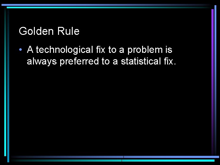 Golden Rule • A technological fix to a problem is always preferred to a