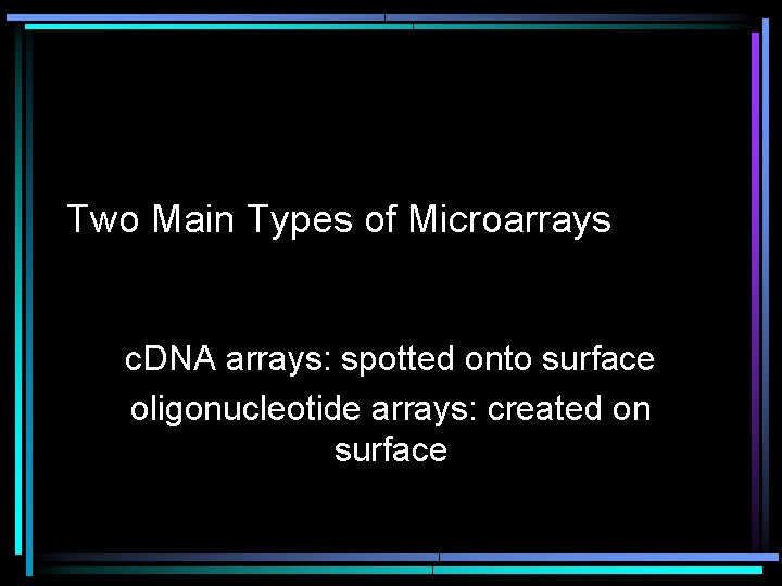 Two Main Types of Microarrays c. DNA arrays: spotted onto surface oligonucleotide arrays: created