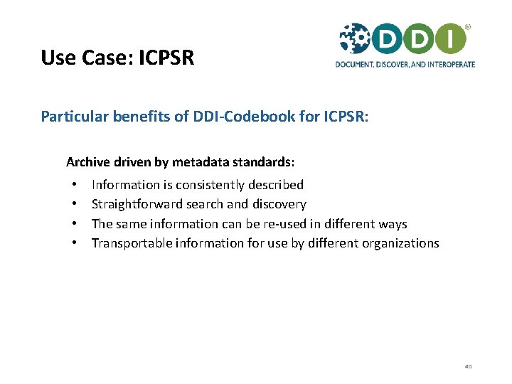 Use Case: ICPSR Particular benefits of DDI-Codebook for ICPSR: Archive driven by metadata standards: