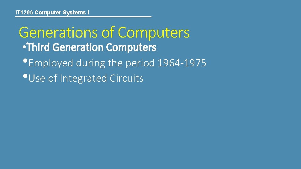 IT 1205 Computer Systems I Generations of Computers • Third Generation Computers • Employed