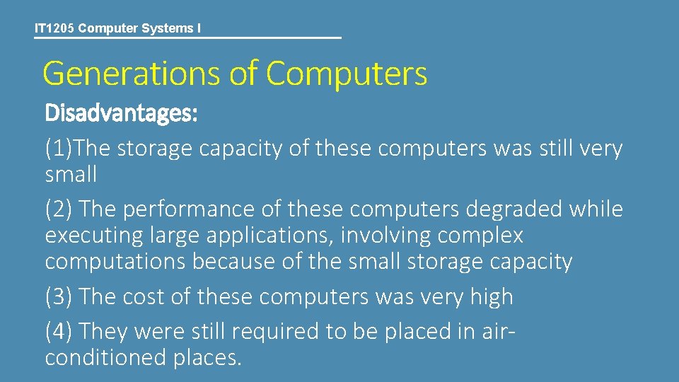 IT 1205 Computer Systems I Generations of Computers Disadvantages: (1)The storage capacity of these