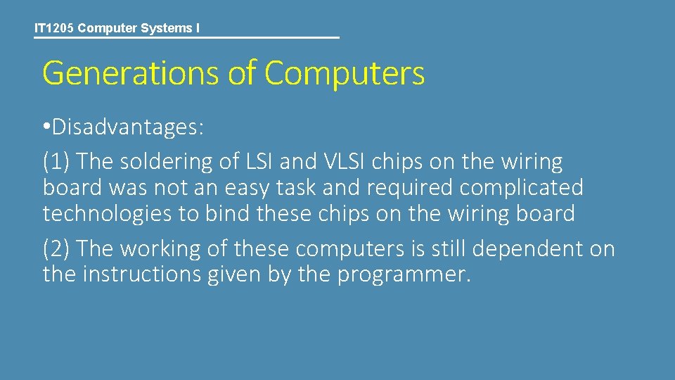 IT 1205 Computer Systems I Generations of Computers • Disadvantages: (1) The soldering of