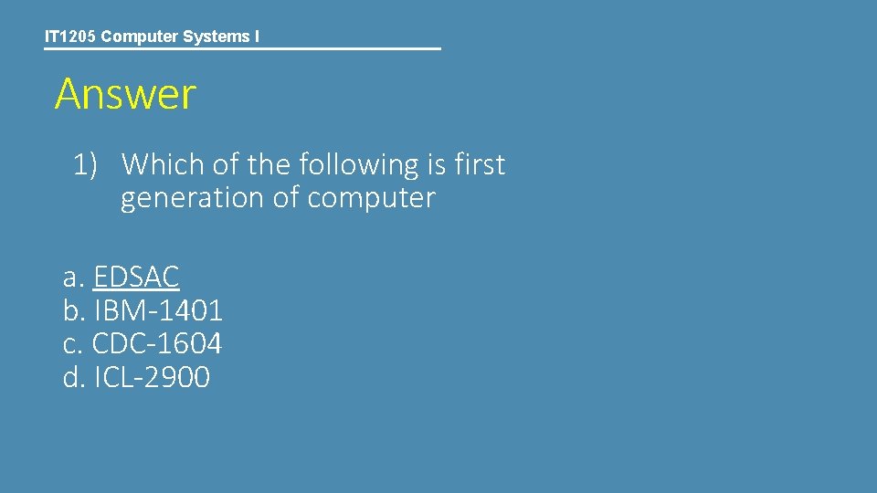 IT 1205 Computer Systems I Answer 1) Which of the following is first generation