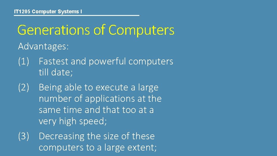 IT 1205 Computer Systems I Generations of Computers Advantages: (1) Fastest and powerful computers