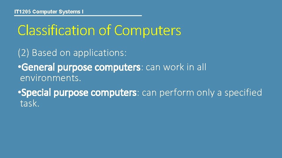 IT 1205 Computer Systems I Classification of Computers (2) Based on applications: • General