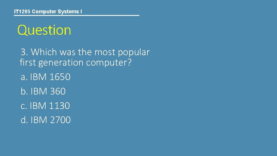 IT 1205 Computer Systems I Question 3. Which was the most popular first generation