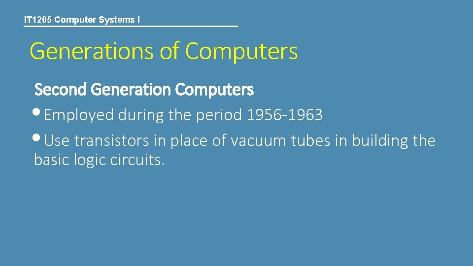 IT 1205 Computer Systems I Generations of Computers Second Generation Computers • Employed during