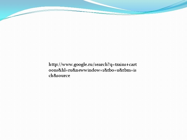 http: //www. google. ru/search? q=trains+cart oons&hl=ru&newwindow=1&tbo=u&tbm=is ch&source 