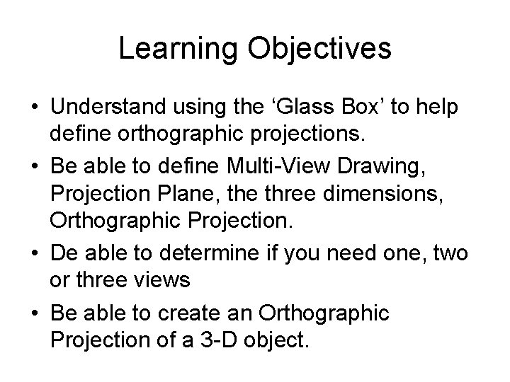 Learning Objectives • Understand using the ‘Glass Box’ to help define orthographic projections. •