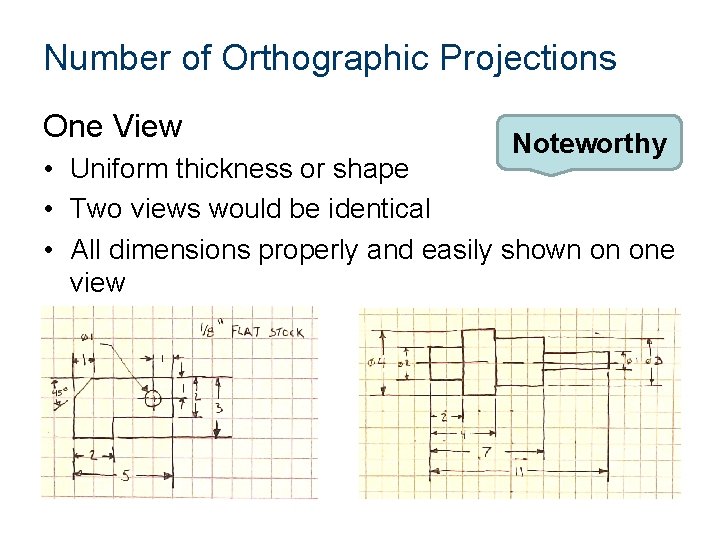 Number of Orthographic Projections One View Noteworthy • Uniform thickness or shape • Two