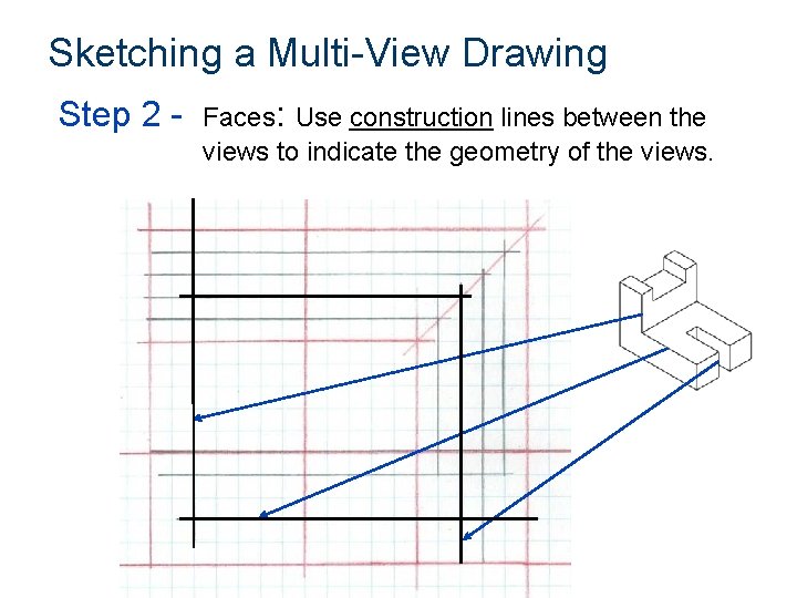 Sketching a Multi-View Drawing Step 2 - Faces: Use construction lines between the views