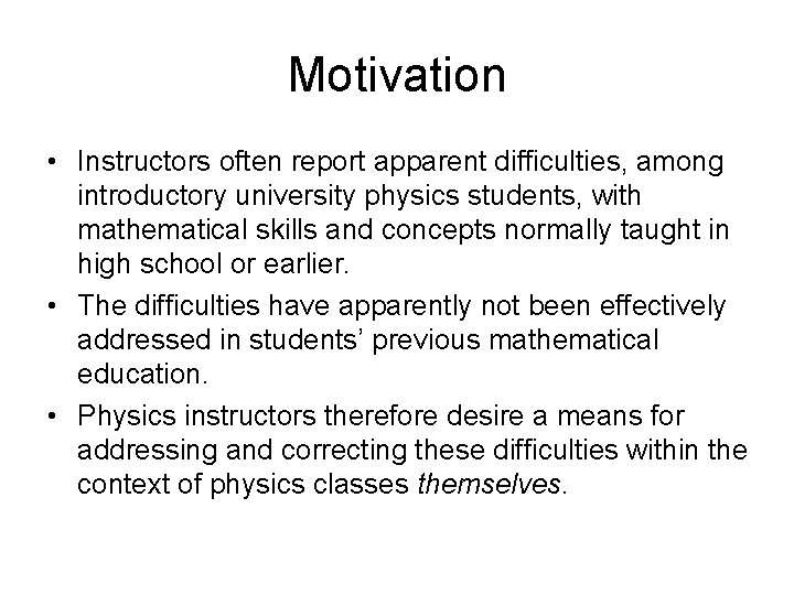Motivation • Instructors often report apparent difficulties, among introductory university physics students, with mathematical