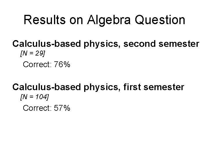 Results on Algebra Question Calculus-based physics, second semester [N = 29] Correct: 76% Calculus-based