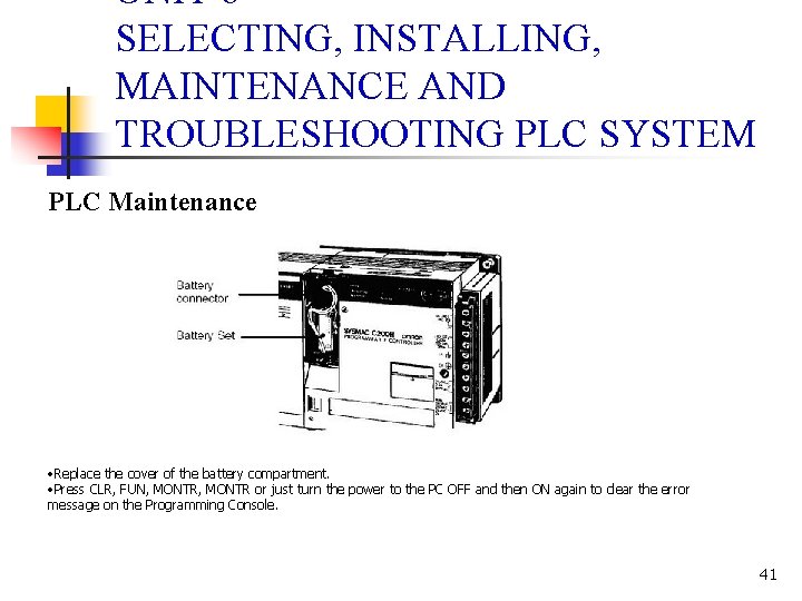 UNIT 6 SELECTING, INSTALLING, MAINTENANCE AND TROUBLESHOOTING PLC SYSTEM PLC Maintenance • Replace the