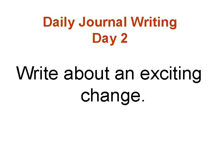 Daily Journal Writing Day 2 Write about an exciting change. 