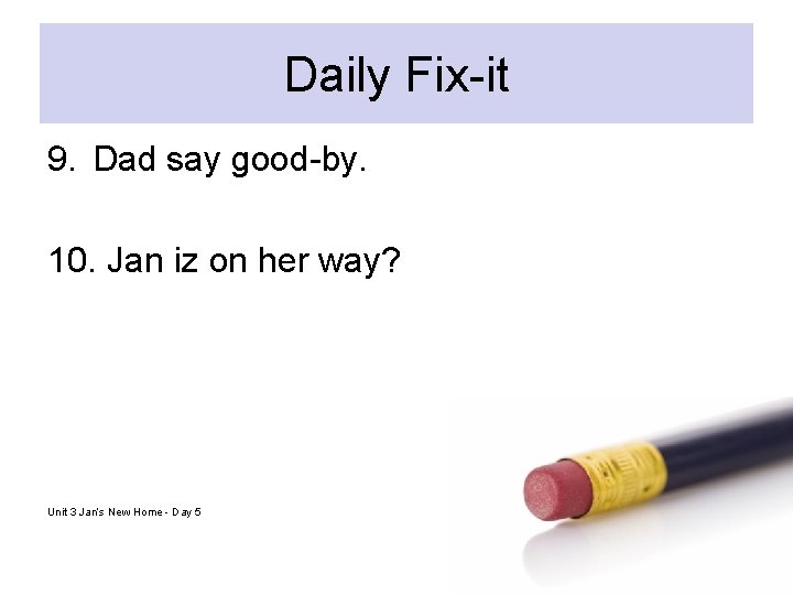 Daily Fix-it 9. Dad say good-by. 10. Jan iz on her way? Unit 3