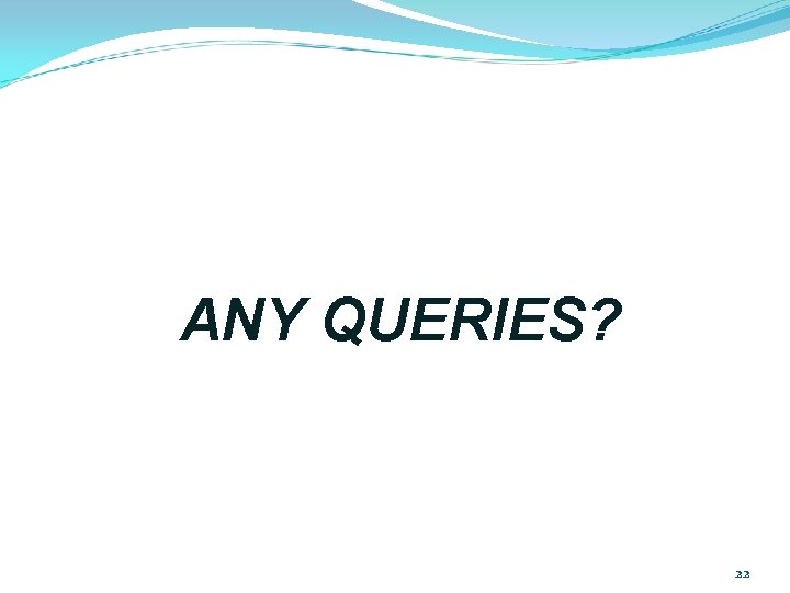 ANY QUERIES? 22 ANY QUERIES? 22