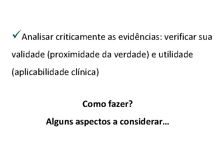 üAnalisar criticamente as evidências: verificar sua validade (proximidade da verdade) e utilidade (aplicabilidade clínica)