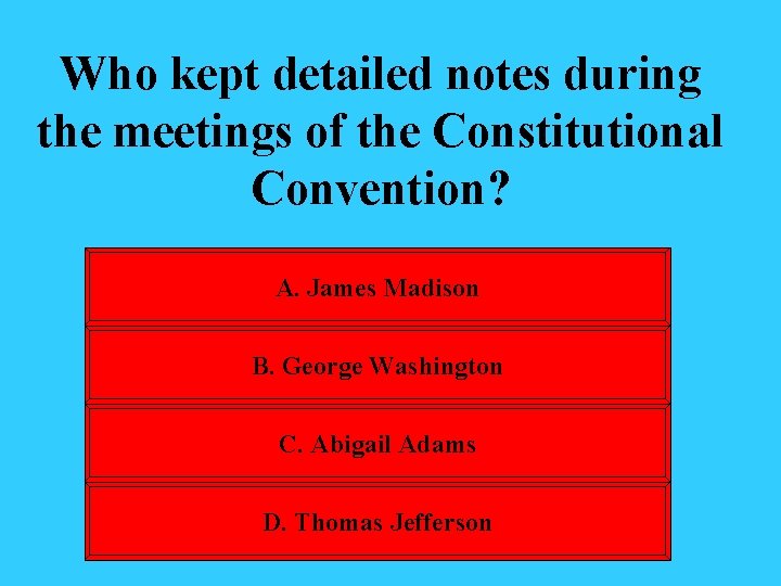 Who kept detailed notes during the meetings of the Constitutional Convention? A. James Madison