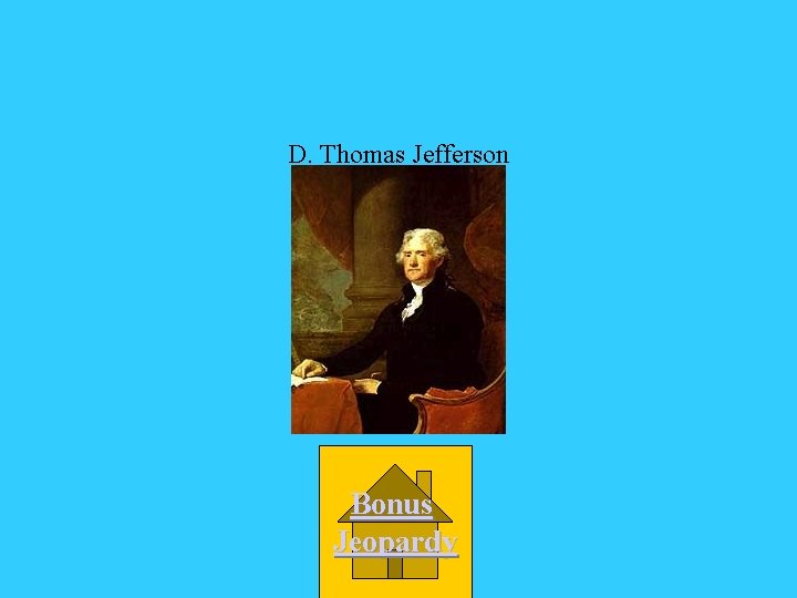 D. Thomas Jefferson Bonus Jeopardy 