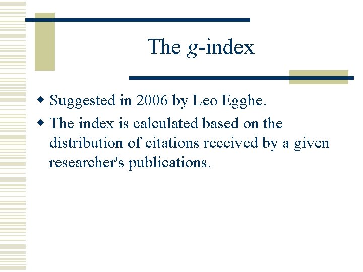 The g-index w Suggested in 2006 by Leo Egghe. w The index is calculated