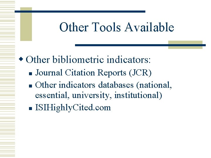 Other Tools Available w Other bibliometric indicators: Journal Citation Reports (JCR) n Other indicators