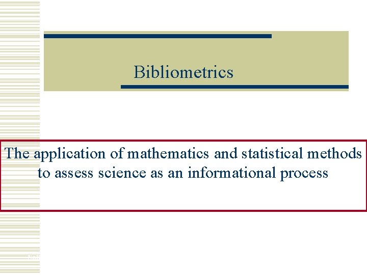 Bibliometrics The application of mathematics and statistical methods to assess science as an informational