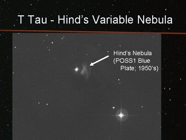 T Tau - Hind’s Variable Nebula Hind’s Nebula (POSS 1 Blue Plate; 1950’s) 